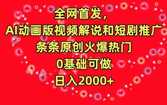 全网首发，AI动画版视频解说和短剧推广，条条原创火爆热门，0基础可做，日入2000+【揭秘】-雲鼎文化传媒