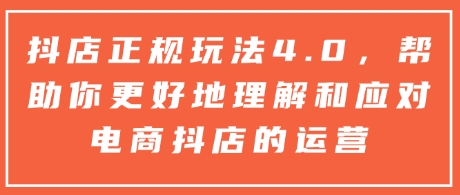 抖店正规玩法4.0，帮助你更好地理解和应对电商抖店的运营-雲鼎文化传媒