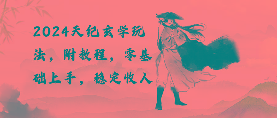 2024天纪玄学玩法，零基础上手，稳定收入(教程+工具-雲鼎文化传媒