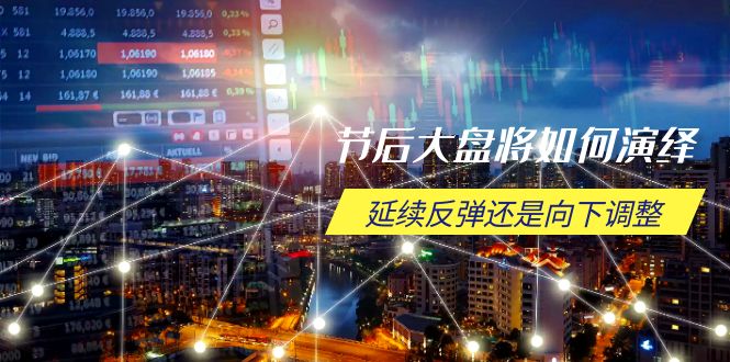 节后大盘将如何演绎，延续反弹还是向下调整，关键时间点和空间位待解-雲鼎文化传媒