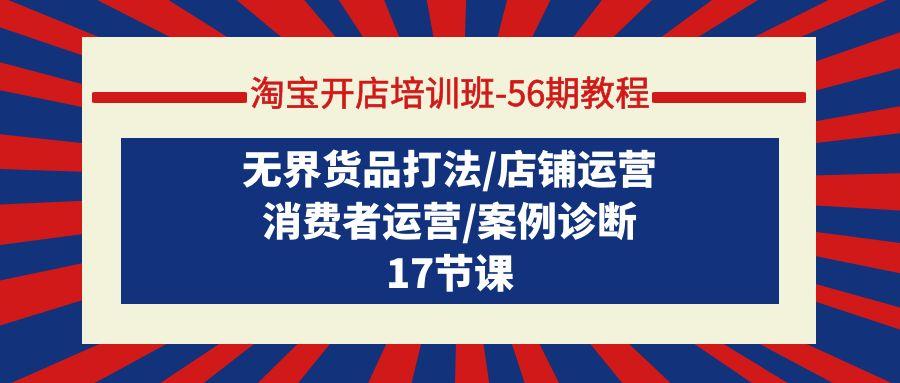 (9605期)淘宝开店培训班-56期教程：无界货品打法/店铺运营/消费者运营/案例诊断-雲鼎文化传媒