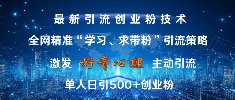 激发好奇心，全网精准‘学习、求带粉’引流技术，无封号风险，单人日引500+创业粉【揭秘】-雲鼎文化传媒