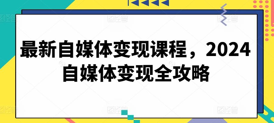最新自媒体变现课程，2024自媒体变现全攻略-雲鼎文化传媒