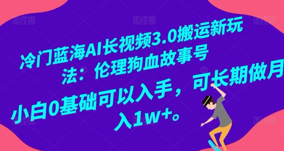 冷门蓝海AI长视频3.0搬运新玩法：伦理狗血故事号，小白0基础可以入手，可长期做月入1w+【揭秘】-雲鼎文化传媒
