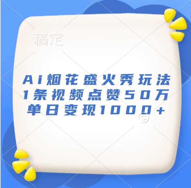 Ai烟花盛火秀玩法，1条视频点赞50万，单日变现1000+-雲鼎文化传媒