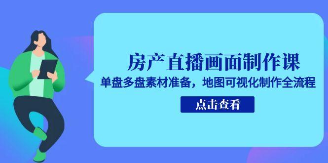 房产直播画面制作课，单盘多盘素材准备，地图可视化制作全流程-雲鼎文化传媒