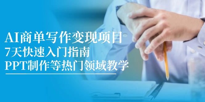 AI商单写作变现项目，7天快速入门指南，PPT制作等热门领域教学-雲鼎文化传媒