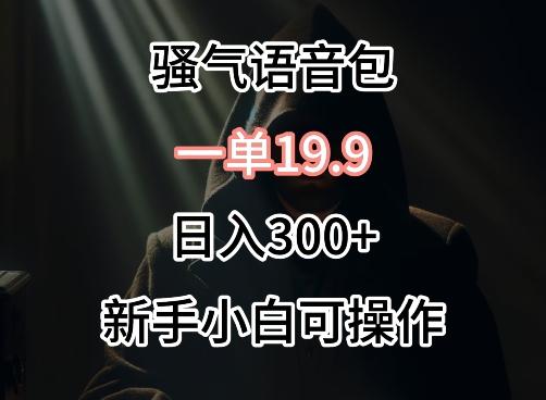 0成本卖骚气语音包，一单19.9.日入300+【揭秘】-雲鼎文化传媒