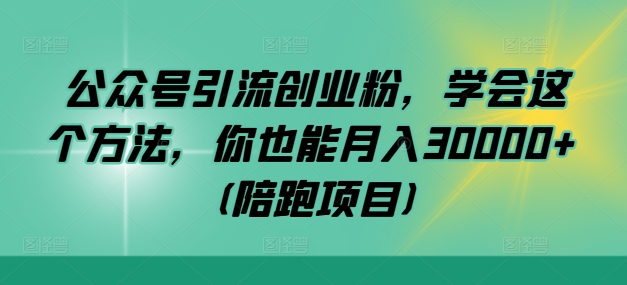 公众号引流创业粉，学会这个方法，你也能月入30000+ (陪跑项目)-雲鼎文化传媒