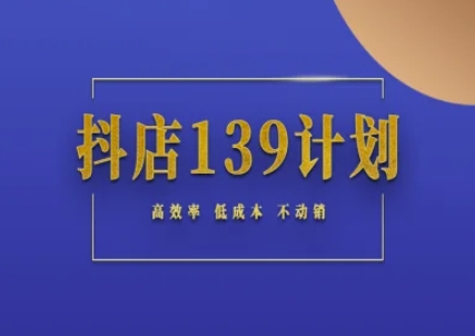 抖店139计划实录手册不动销起店实操方法论，高效率低成本不动销-雲鼎文化传媒