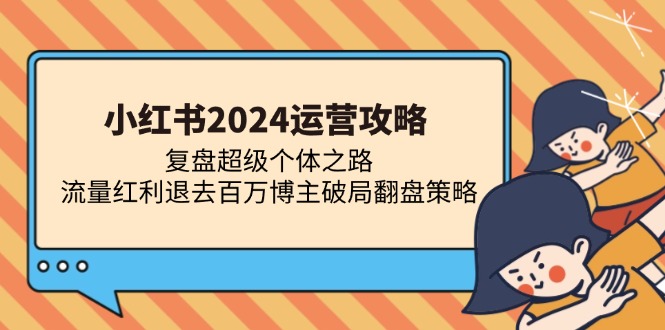 小红书2024运营攻略：复盘超级个体之路 流量红利退去百万博主破局翻盘-雲鼎文化传媒
