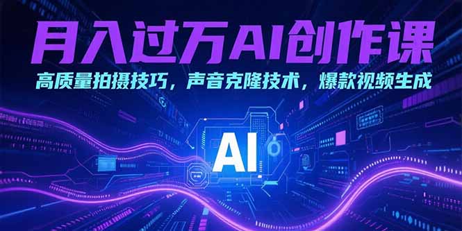 月入过万AI创作课：高质量拍摄技巧，声音克隆技术，爆款视频生成-雲鼎文化传媒