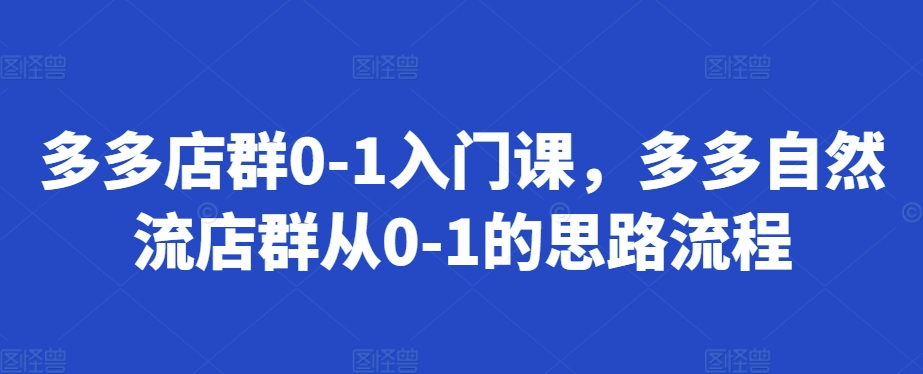 多多店群0-1入门课，多多自然流店群从0-1的思路流程-雲鼎文化传媒