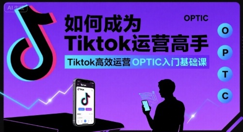 如何成为Tiktok运营高手，Tiktok高效运营OPTIC入门基础课-雲鼎文化传媒