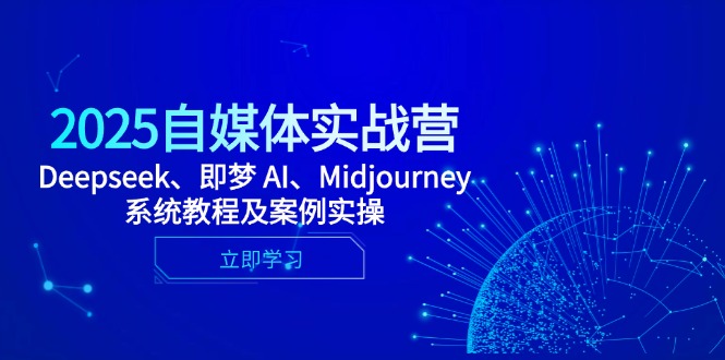 2025自媒体实战营，Deepseek、即梦 AI、Midjourney系统教程及案例实操-雲鼎文化传媒