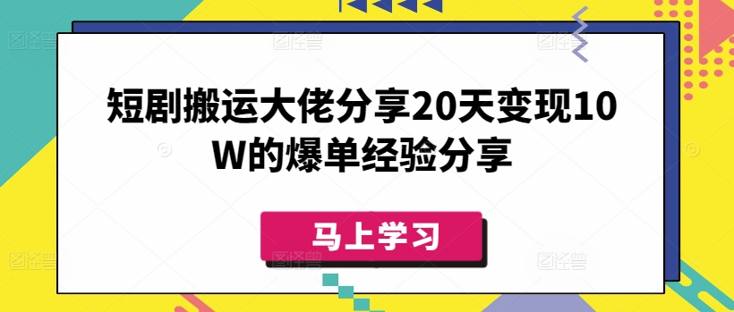 短剧搬运大佬分享20天变现10W的爆单经验分享-雲鼎文化传媒