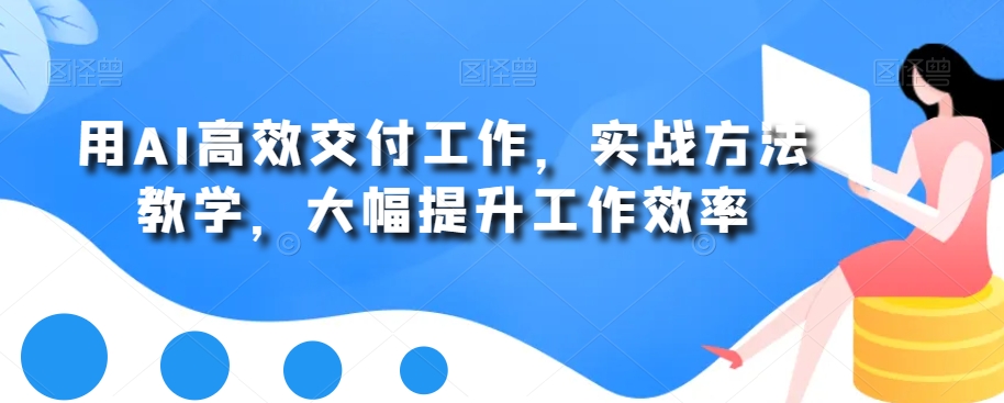 用AI高效交付工作，实战方法教学，大幅提升工作效率-雲鼎文化传媒