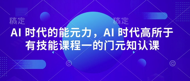 AI 时代的‮能元‬力，AI 时代高‮所于‬有技能课程‮一的‬门元‮知认‬课-雲鼎文化传媒