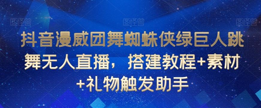 抖音漫威团舞蜘蛛侠绿巨人跳舞无人直播，搭建教程+素材+礼物触发助手-雲鼎文化传媒