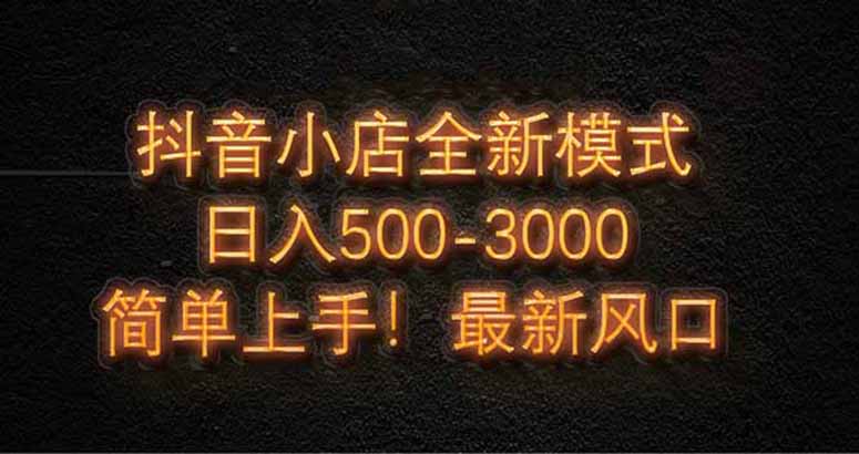 抖音小店全新模式 最新风口，日收入500-5000+！小白简单上手-雲鼎文化传媒