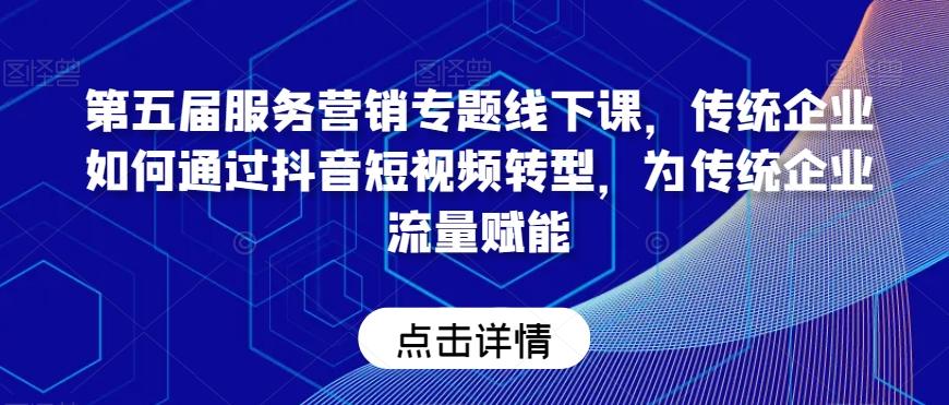 第五届服务营销专题线下课，传统企业如何通过抖音短视频转型，为传统企业流量赋能-雲鼎文化传媒