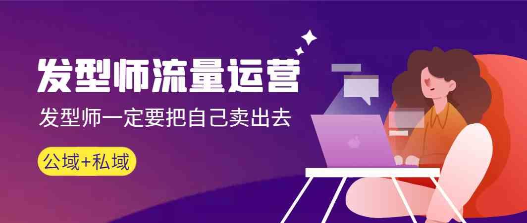 发型师流量运营，发型师一定要把自己卖出去(公域+私城)-雲鼎文化传媒