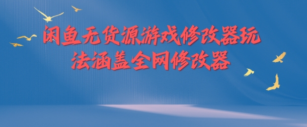 闲鱼无货源游戏修改器玩法涵盖全网修改器-雲鼎文化传媒