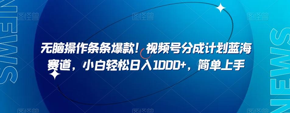 无脑操作条条爆款！视频号分成计划蓝海赛道，小白轻松日入1000+，简单上手-雲鼎文化传媒