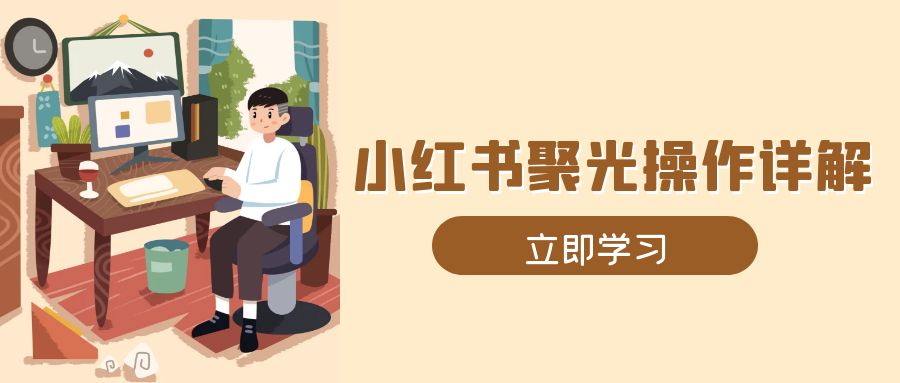 小红书聚光操作详解，涵盖素材、开户、定位、计划搭建等全流程实操-雲鼎文化传媒