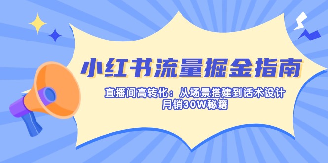 小红书流量掘金指南：直播间高转化：从场景搭建到话术设计，月销30W秘籍-雲鼎文化传媒