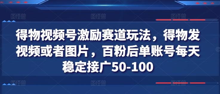得物视频号激励赛道玩法，得物发视频或者图片，百粉后单账号每天稳定接广50-100-雲鼎文化传媒