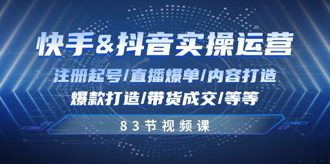 快手与抖音实操运营：注册起号/直播爆单/内容打造/爆款打造/带货成交/83节-雲鼎文化传媒