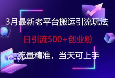 3月最新老平台搬运引流玩法，日引流500+创业粉，流量精准，当天可上手-雲鼎文化传媒