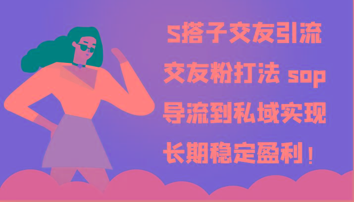 S搭子交友引流，交友粉打法 sop，导流到私域实现长期稳定盈利！-雲鼎文化传媒