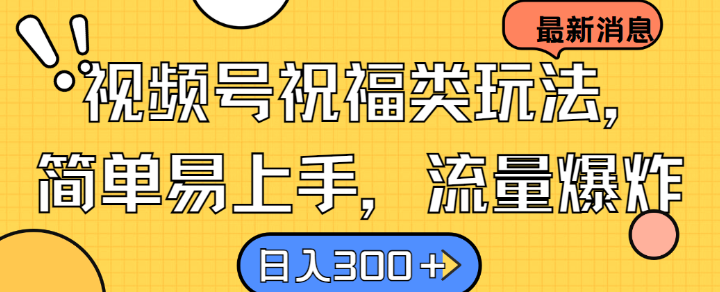 视频号祝福类玩法， 简单易上手，流量爆炸, 日入300+【揭秘】-雲鼎文化传媒
