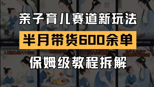 AI亲子育儿赛道新玩法，新号半个月带货600多单，保姆级教程拆解-雲鼎文化传媒