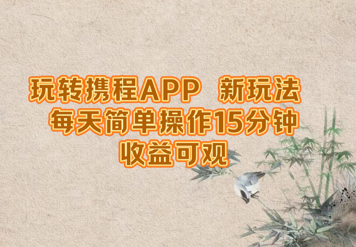 玩转携程APP，新玩法，每天简单操作15分钟，收益可观-雲鼎文化传媒