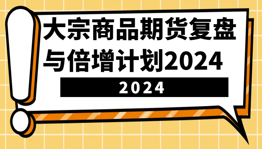 大宗商品期货，复盘与倍增计划2024(10节课)-雲鼎文化传媒