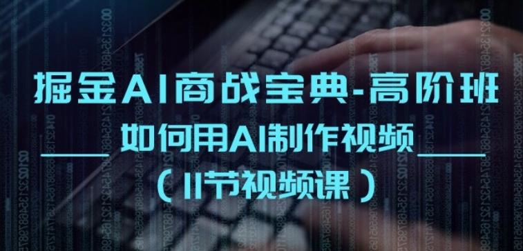 掘金AI商战宝典-高阶班：如何用AI制作视频(11节视频课)-雲鼎文化传媒