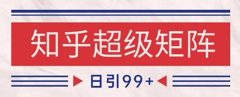 知乎超级矩阵玩法引流高质量精准粉SEO覆盖，日变现1k+【揭秘】-雲鼎文化传媒
