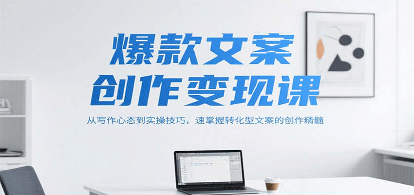 爆款文案创作变现课，从写作心态到实操技巧，速掌握转化型文案的创作精髓-雲鼎文化传媒