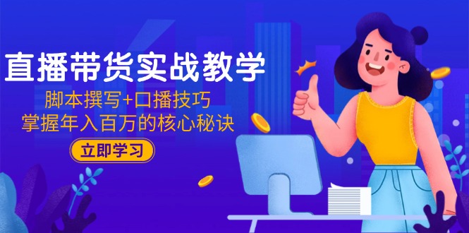直播带货实战教学：脚本撰写+口播技巧，掌握年入百万的核心秘诀-雲鼎文化传媒