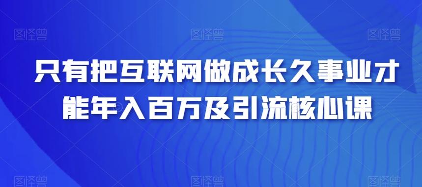 只有把互联网做成长久事业才能年入百万及引流核心课-雲鼎文化传媒