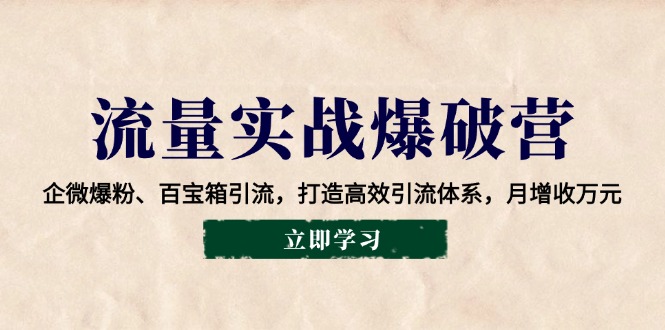 流量实战爆破营：企微爆粉、百宝箱引流，打造高效引流体系，月增收万元-雲鼎文化传媒