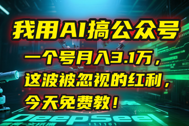 我用AI搞公众号，一个号月入3.1万，这波被忽视的红利，今天免费教！-雲鼎文化传媒