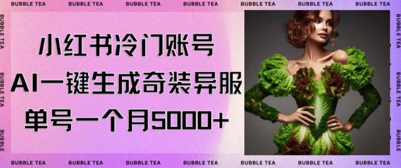 小红书冷门账号，利用AI一键生成奇装异服，单号一月变现5000+【揭秘】-雲鼎文化传媒