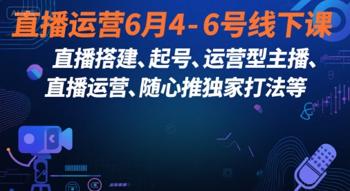 直播运营6月4-6号线下课，‬直播搭建、起号、运营型主播、直播运‬营、随心推独家打法等-雲鼎文化传媒