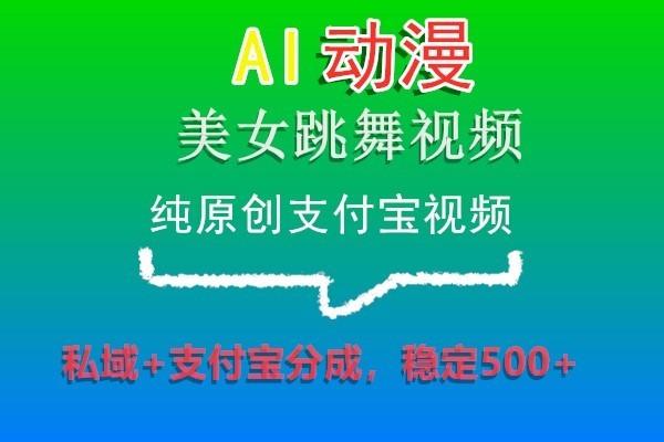 AI动漫美女跳舞视频，纯原创支付宝视频，私域+支付宝分成，稳定500+-雲鼎文化传媒