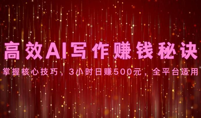 高效AI写作赚钱秘诀：掌握核心技巧，3小时日赚500元，全平台适用-雲鼎文化传媒