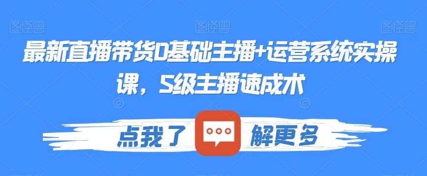 最新直播带货0基础主播+运营系统实操课，S级主播速成术-雲鼎文化传媒